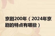 京剧200年（2024年京剧的特点有哪些）