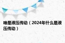 啥是液压传动（2024年什么是液压传动）