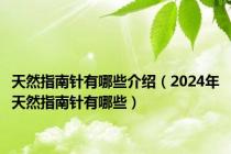 天然指南针有哪些介绍（2024年天然指南针有哪些）