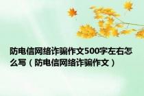 防电信网络诈骗作文500字左右怎么写（防电信网络诈骗作文）