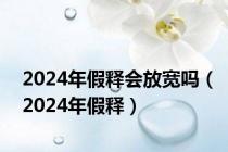 2024年假释会放宽吗（2024年假释）