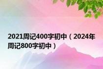 2021周记400字初中（2024年周记800字初中）