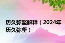 历久弥坚解释（2024年历久弥坚）