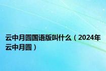 云中月圆国语版叫什么（2024年云中月圆）