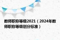 教师职称等级2021（2024年教师职称等级划分标准）