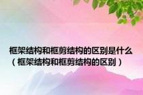 框架结构和框剪结构的区别是什么（框架结构和框剪结构的区别）