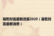 易乾财富最新进展2020（易乾财富最新消息）