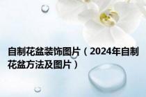 自制花盆装饰图片（2024年自制花盆方法及图片）