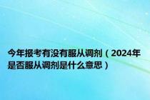 今年报考有没有服从调剂（2024年是否服从调剂是什么意思）