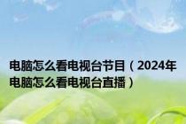 电脑怎么看电视台节目（2024年电脑怎么看电视台直播）