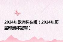 2024年欧洲杯在哪（2024年历届欧洲杯冠军）