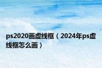 ps2020画虚线框（2024年ps虚线框怎么画）