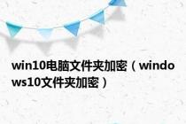 win10电脑文件夹加密（windows10文件夹加密）