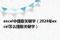 excel中提取关键字（2024年excel怎么提取关键字）