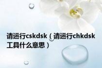 请运行cskdsk（请运行chkdsk工具什么意思）