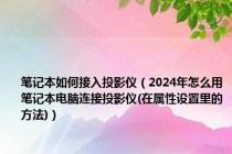 笔记本如何接入投影仪（2024年怎么用笔记本电脑连接投影仪(在属性设置里的方法)）