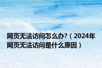 网页无法访问怎么办?（2024年网页无法访问是什么原因）