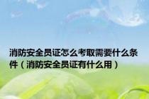 消防安全员证怎么考取需要什么条件（消防安全员证有什么用）