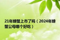 21年螃蟹上市了吗（2024年螃蟹公母哪个好吃）