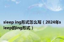 sleep ing形式怎么写（2024年sleep的ing形式）