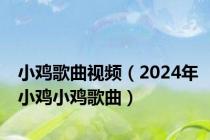 小鸡歌曲视频（2024年小鸡小鸡歌曲）