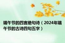 端午节的四言绝句诗（2024年端午节的古诗四句五字）