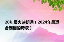 20年最火诗朗诵（2024年最适合朗诵的诗歌）