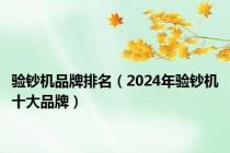 验钞机品牌排名（2024年验钞机十大品牌）