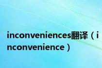 inconveniences翻译（inconvenience）