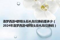 造梦西游4群组头衔礼包兑换码是多少（2024年造梦西游4群组头衔礼包兑换码）