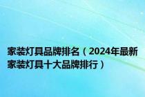 家装灯具品牌排名（2024年最新家装灯具十大品牌排行）