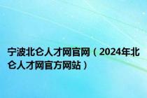 宁波北仑人才网官网（2024年北仑人才网官方网站）