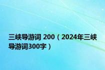 三峡导游词 200（2024年三峡导游词300字）