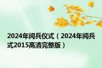 2024年阅兵仪式（2024年阅兵式2015高清完整版）