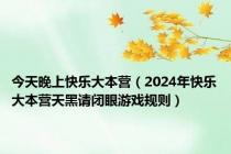 今天晚上快乐大本营（2024年快乐大本营天黑请闭眼游戏规则）