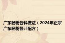 广东肠粉酱料做法（2024年正宗广东肠粉酱汁配方）