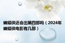 蝙蝠侠还会出第四部吗（2024年蝙蝠侠电影有几部）