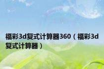 福彩3d复式计算器360（福彩3d复式计算器）