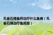 孔雀石绿鱼药治疗什么鱼病（孔雀石绿治疗鱼用量）