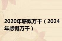 2020年感慨万千（2024年感慨万千）