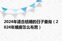 2024年适合结婚的日子查询（2024年婚房怎么布置）