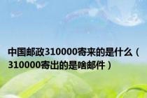 中国邮政310000寄来的是什么（310000寄出的是啥邮件）