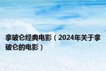 拿破仑经典电影（2024年关于拿破仑的电影）