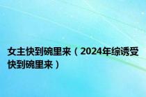 女主快到碗里来（2024年综诱受快到碗里来）