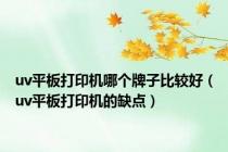 uv平板打印机哪个牌子比较好（uv平板打印机的缺点）