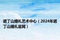 诺丁山婚礼艺术中心（2024年诺丁山婚礼官网）