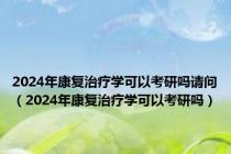 2024年康复治疗学可以考研吗请问（2024年康复治疗学可以考研吗）