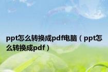 ppt怎么转换成pdf电脑（ppt怎么转换成pdf）