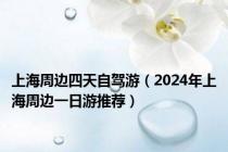 上海周边四天自驾游（2024年上海周边一日游推荐）