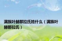 满族叶赫那拉氏姓什么（满族叶赫那拉氏）